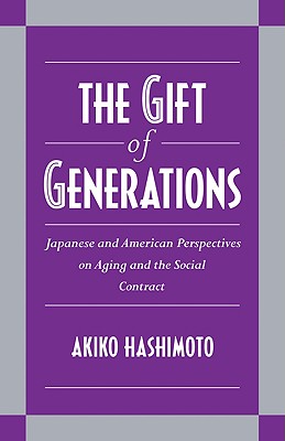 The Gift of Generations: Japanese and American Perspectives on Aging and the Social Contract - Hashimoto, Akiko