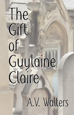 The Gift of Guylaine Claire - Walters, A V, and Edwards, Rick (Editor)