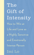 The Gift of Intensity: How to Win at Life and Love as a Highly Sensitive and Emotionally Intense Person