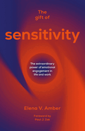 The Gift of Sensitivity: The extraordinary power of emotional engagement in life and work