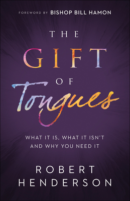 The Gift of Tongues: What It Is, What It Isn't and Why You Need It - Henderson, Robert, and Hamon, Bishop Bill (Foreword by)