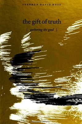 The Gift of Truth: Gathering the Good - Ross, Stephen David