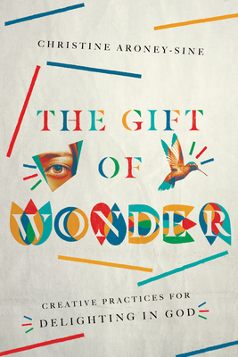 The Gift of Wonder: Creative Practices for Delighting in God - Aroney-Sine, Christine