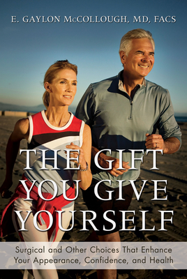 The Gift You Give Yourself: Surgical and Other Choices That Enhance Your Appearance, Confidence, and Health - McCollough, E Gaylon, Dr.