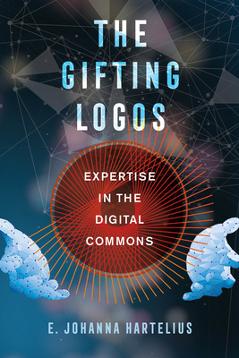 The Gifting Logos: Expertise in the Digital Commons - Hartelius, E Johanna