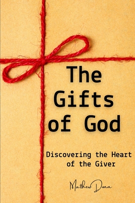 The Gifts of God: Discovering the Heart of the Giver - Dunn, Matthew