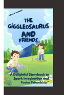 The Giggleosaurus and Friends: "A Delightful Storybook to Spark Imagination and Foster Friendship"