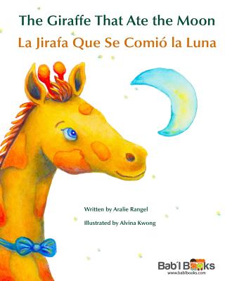 The Giraffe That Ate the Moon: La Jirafa Que Se Comio La Luna: Babl Children's Books in Spanish and English - Rangel, Aralie, and Kwong, Alvina (Illustrator), and Books, Bab'l