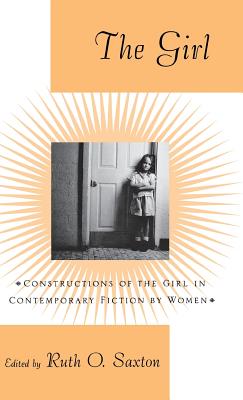 The Girl: Constructions of the Girl in Contemporary Fiction by Women - Saxton, Ruth O. (Editor)