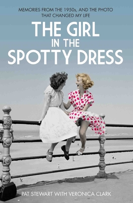 The Girl in the Spotty Dress: Memories from the 1950s, and the Photo That Changed My Life - Stewart, Pat, and Clark, Veronica