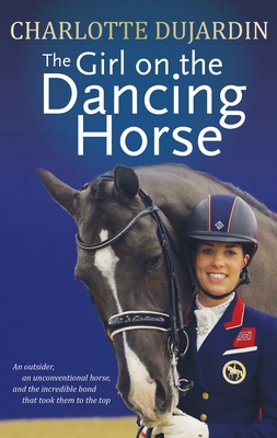 The Girl on the Dancing Horse: Charlotte Dujardin and Valegro - Dujardin, Charlotte