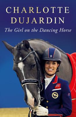 The Girl on the Dancing Horse: Charlotte Dujardin and Valegro - Dujardin, Charlotte, CBE
