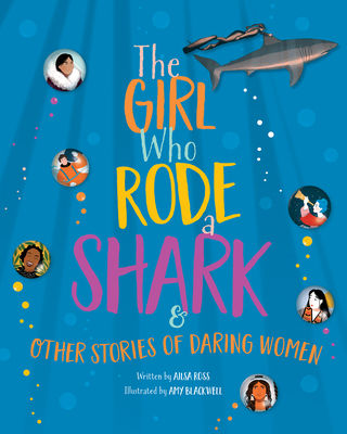 The Girl Who Rode a Shark: And Other Stories of Daring Women - Ross, Ailsa