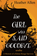 The Girl Who Said Goodbye: A Memoir of a Khmer Rouge Survivor