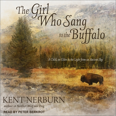 The Girl Who Sang to the Buffalo: A Child, an Elder, and the Light from an Ancient Sky - Berkrot, Peter (Read by), and Nerburn, Kent