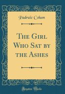 The Girl Who Sat by the Ashes (Classic Reprint)