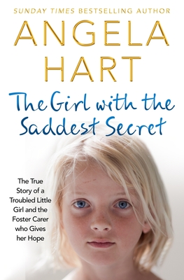 The Girl with the Saddest Secret: The True Story of a Troubled Little Girl and the Foster Carer Who Gives Her Hope - Hart, Angela