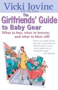 The Girlfriend's Guide to Baby Gear: What to Buy, What to Borrow, and What to Blow off!
