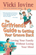 The Girlfriends' Guide to Getting Your Groove Back: Loving Your Family Without Losing Your Mind