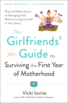 The Girlfriends' Guide to Surviving the First Year of Motherhood: Wise and Witty Advice on Everything from Coping with Postpartum Moodswings to - Iovine, Vicki