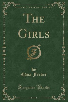 The Girls (Classic Reprint) - Ferber, Edna