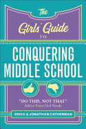 The Girls' Guide to Conquering Middle School: Do This, Not That Advice Every Girl Needs