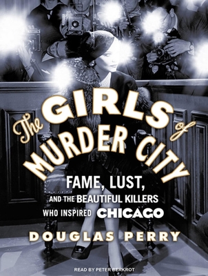 The Girls of Murder City: Fame, Lust, and the Beautiful Killers Who Inspired Chicago - Perry, Douglas, and Berkrot, Peter (Narrator)