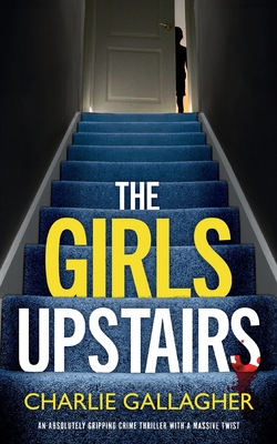 THE GIRLS UPSTAIRS an absolutely gripping crime thriller with a massive twist - Gallagher, Charlie