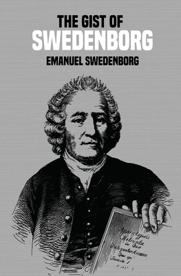 The Gist of Swedenborg - Swedenborg, Emanuel, and Smyth, Julian K (Compiled by), and Wunsch, William F (Compiled by)