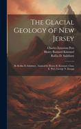 The Glacial Geology of New Jersey: By Rollin D. Salisbury, Assisted by Henry B. Kummel, Chas. E. Peet, George N. Knapp