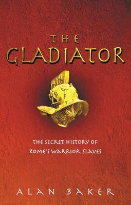 The Gladiator: The Secret History of Rome's Warrior Slaves - Baker, Alan