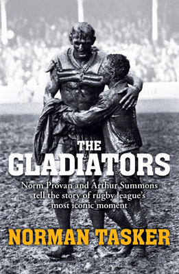 The Gladiators: Norm Provan and Arthur Summons on rugby league's most iconic moment and its continuing legacy - Tasker, Norman