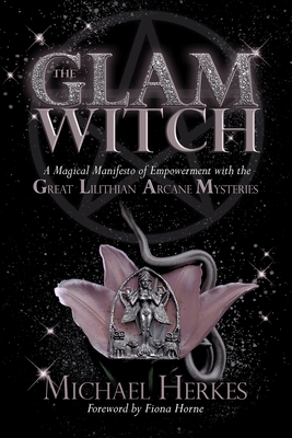 The GLAM Witch: A Magical Manifesto of Empowerment with the Great Lilithian Arcane Mysteries - Herkes, Michael, and Horne, Fiona (Foreword by), and Brown, Tonya A (Editor)