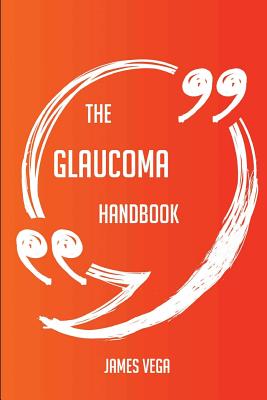 The Glaucoma Handbook - Everything You Need To Know About Glaucoma - Vega, James