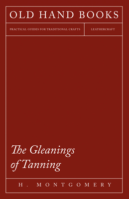 The Gleanings of Tanning - Montgomery, H