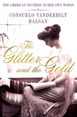 The Glitter and the Gold: The American Duchess---In Her Own Words - Balsan, Consuela Vanderbilt