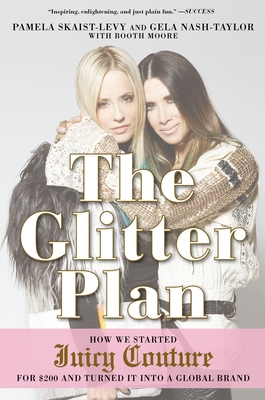 The Glitter Plan: How We Started Juicy Couture for $200 and Turned It Into a Global Brand - Skaist-Levy, Pamela, and Nash-Taylor, Gela, and Moore, Booth