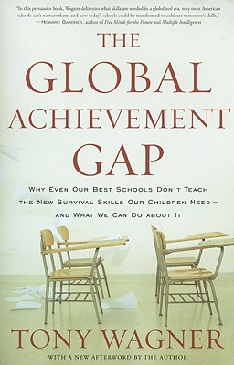 The Global Achievement Gap: Why Even Our Best Schools Don't Teach the New Survival Skills Our Children Need--And What We Can Do about It - Wagner, Tony