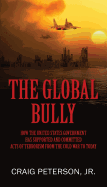 The Global Bully: How the United States Government Has Supported and Committed Acts of Terrorism from the Cold War to Today