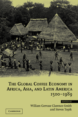 The Global Coffee Economy in Africa, Asia, and Latin America, 1500-1989 - Clarence-Smith, William Gervase (Editor), and Topik, Steven (Editor)