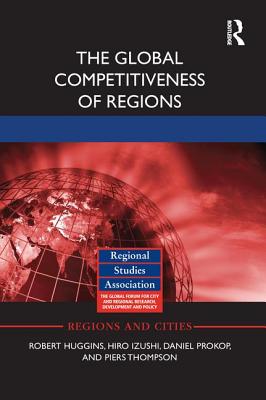 The Global Competitiveness of Regions - Huggins, Robert, and Izushi, Hiro, and Prokop, Daniel