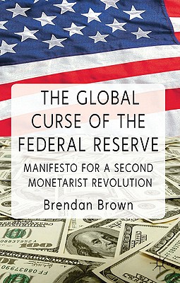 The Global Curse of the Federal Reserve: Manifesto for a Second Monetarist Revolution - Brown, B.