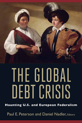 The Global Debt Crisis: Haunting U.S. and European Federalism - Peterson, Paul E (Editor), and Nadler, Daniel (Editor)