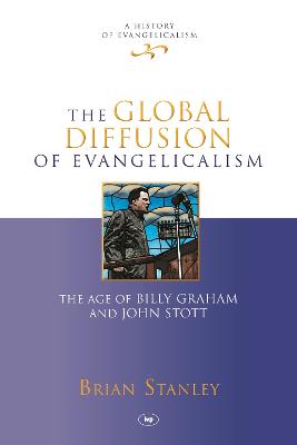 The Global Diffusion of Evangelicalism: The Age Of Billy Graham And John Stott - Stanley, Brian