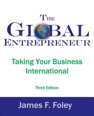 The Global Entrepreneur: Taking Your Business International - Foley, James F