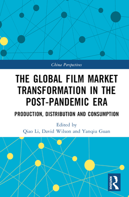 The Global Film Market Transformation in the Post-Pandemic Era: Production, Distribution and Consumption - Li, Qiao (Editor), and Wilson, David (Editor), and Guan, Yanqiu (Editor)