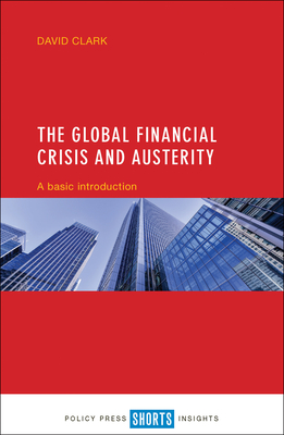 The Global Financial Crisis and Austerity: A Basic Introduction - Clark, David