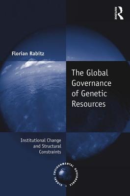The Global Governance of Genetic Resources: Institutional Change and Structural Constraints - Rabitz, Florian