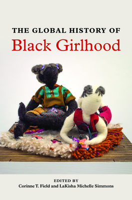 The Global History of Black Girlhood - Field, Corinne T (Editor), and Simmons, Lakisha Michelle (Editor), and Duff, S E (Contributions by)