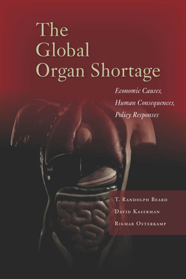 The Global Organ Shortage: Economic Causes, Human Consequences, Policy Responses - Beard, T Randolph, and Kaserman, David L, and Osterkamp, Rigmar
